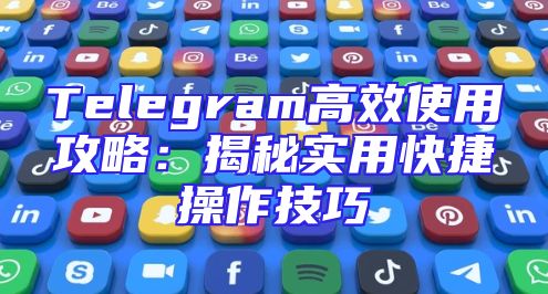 Telegram高效使用攻略：揭秘实用快捷操作技巧