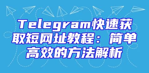 Telegram快速获取短网址教程：简单高效的方法解析