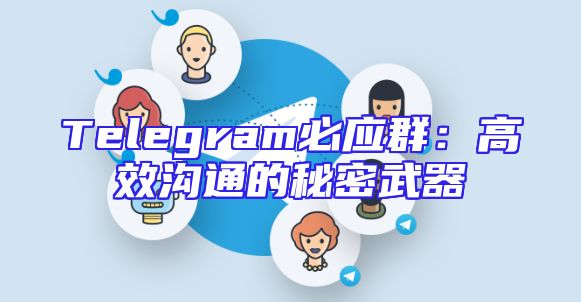 Telegram必应群：高效沟通的秘密武器