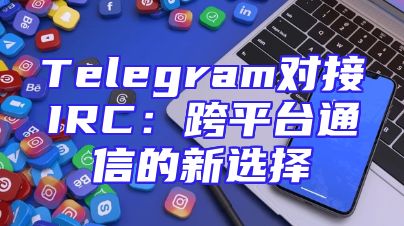 Telegram对接IRC：跨平台通信的新选择