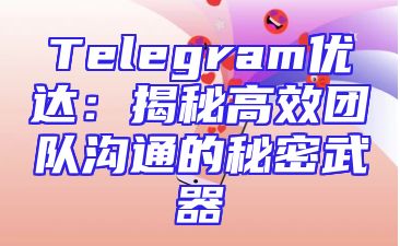 Telegram优达：揭秘高效团队沟通的秘密武器