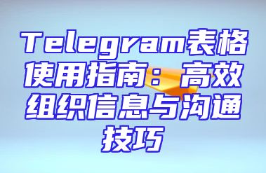 Telegram表格使用指南：高效组织信息与沟通技巧
