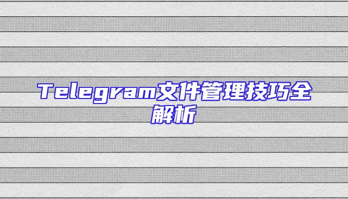 Telegram文件管理技巧全解析
