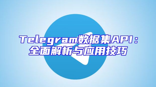 Telegram数据集API：全面解析与应用技巧