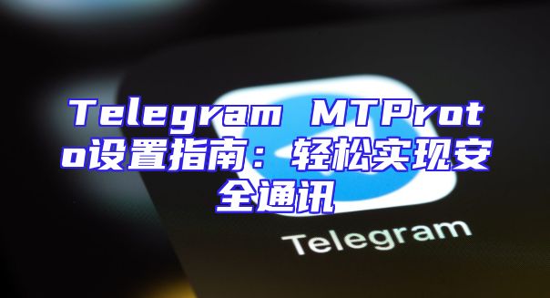 Telegram MTProto设置指南：轻松实现安全通讯