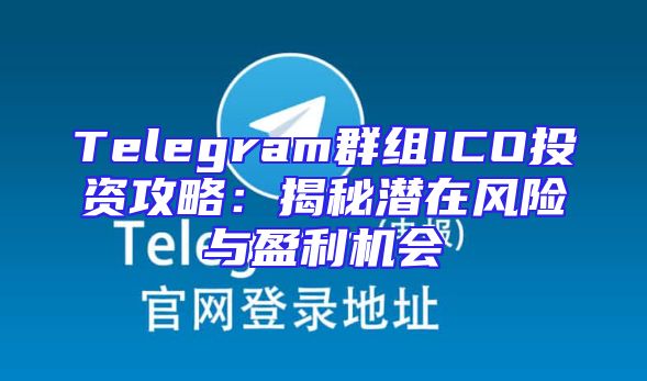 Telegram群组ICO投资攻略：揭秘潜在风险与盈利机会