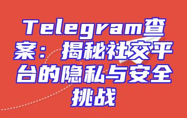 Telegram查案：揭秘社交平台的隐私与安全挑战
