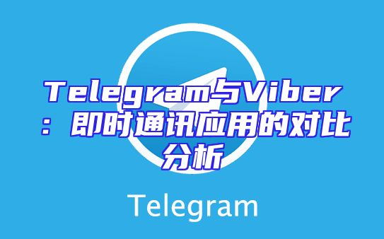 Telegram与Viber：即时通讯应用的对比分析
