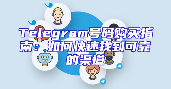 Telegram号码购买指南：如何快速找到可靠的渠道