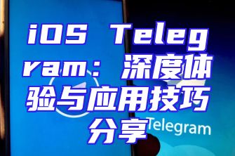iOS Telegram：深度体验与应用技巧分享