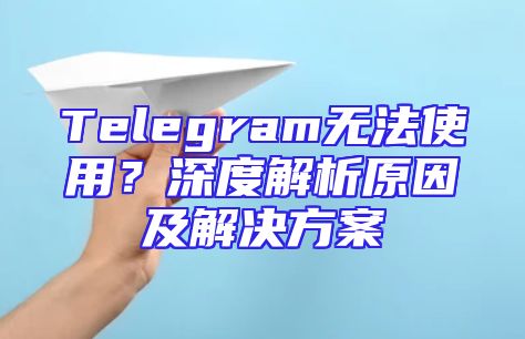 Telegram无法使用？深度解析原因及解决方案