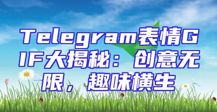 Telegram表情GIF大揭秘：创意无限，趣味横生