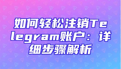如何轻松注销Telegram账户：详细步骤解析