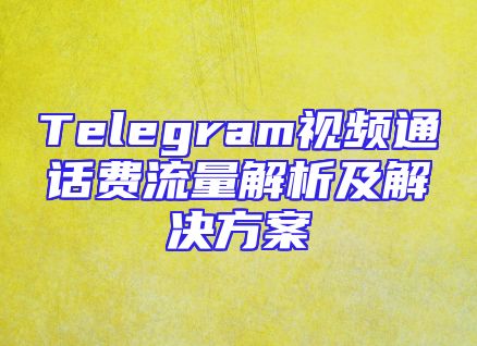 Telegram视频通话费流量解析及解决方案