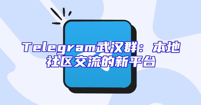 Telegram武汉群：本地社区交流的新平台