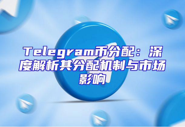 Telegram币分配：深度解析其分配机制与市场影响