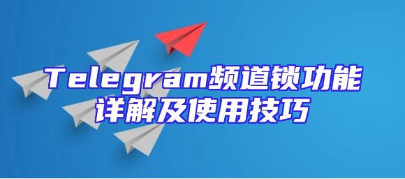 Telegram频道锁功能详解及使用技巧