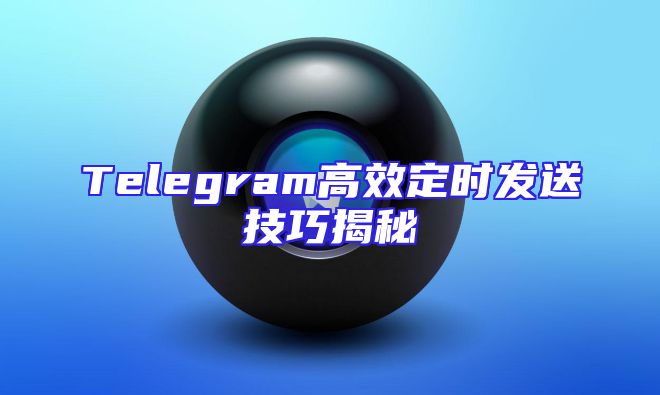 Telegram高效定时发送技巧揭秘