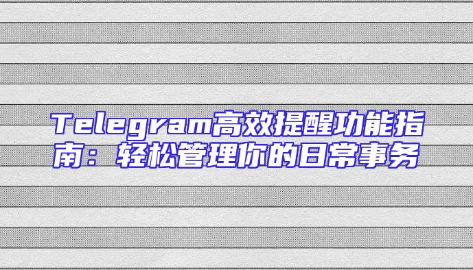 Telegram高效提醒功能指南：轻松管理你的日常事务