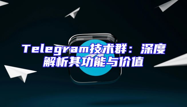 Telegram技术群：深度解析其功能与价值