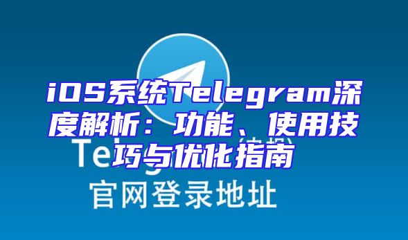 iOS系统Telegram深度解析：功能、使用技巧与优化指南