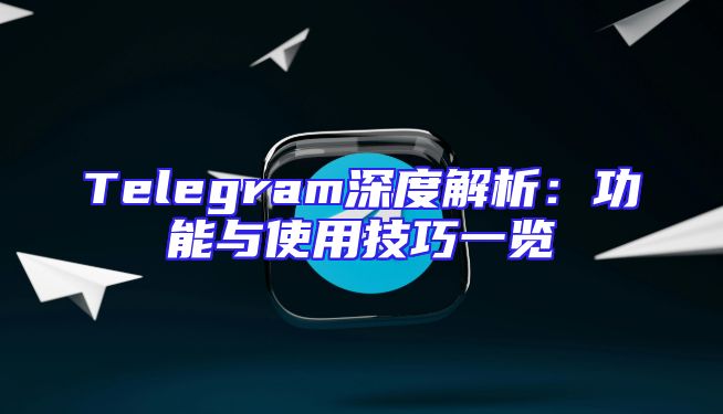 Telegram深度解析：功能与使用技巧一览