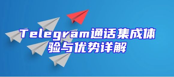 Telegram通话集成体验与优势详解