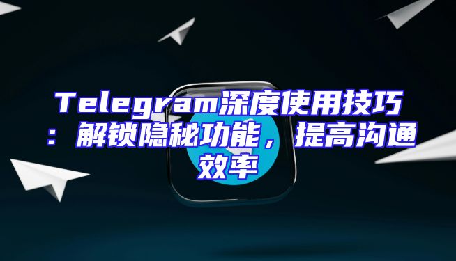Telegram深度使用技巧：解锁隐秘功能，提高沟通效率