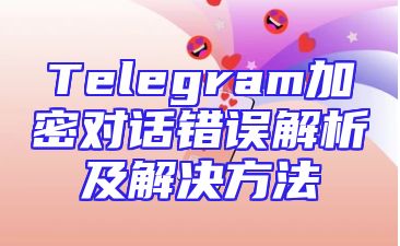 Telegram加密对话错误解析及解决方法