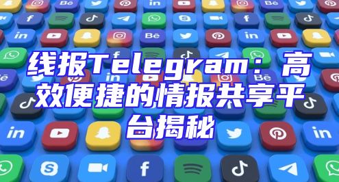 线报Telegram：高效便捷的情报共享平台揭秘