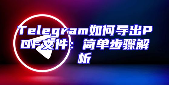 Telegram如何导出PDF文件：简单步骤解析