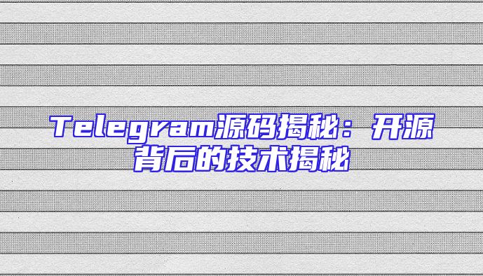 Telegram源码揭秘：开源背后的技术揭秘
