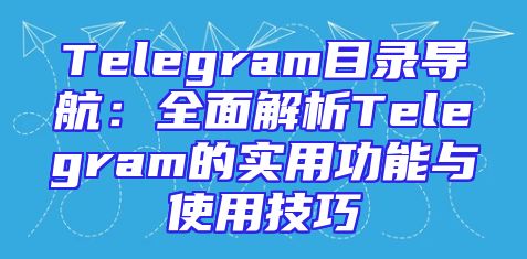 Telegram目录导航：全面解析Telegram的实用功能与使用技巧