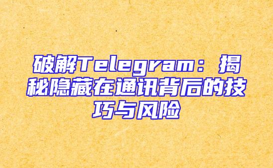 破解Telegram：揭秘隐藏在通讯背后的技巧与风险