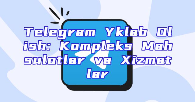 Telegram Yklab Olish: Kompleks Mahsulotlar va Xizmatlar