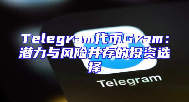 Telegram代币Gram：潜力与风险并存的投资选择