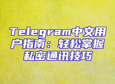 Telegram中文用户指南：轻松掌握私密通讯技巧