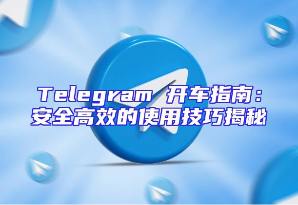 Telegram 开车指南：安全高效的使用技巧揭秘