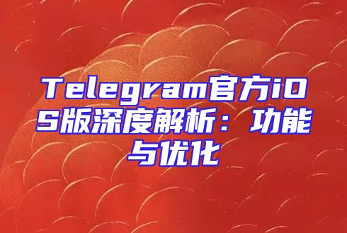 Telegram官方iOS版深度解析：功能与优化