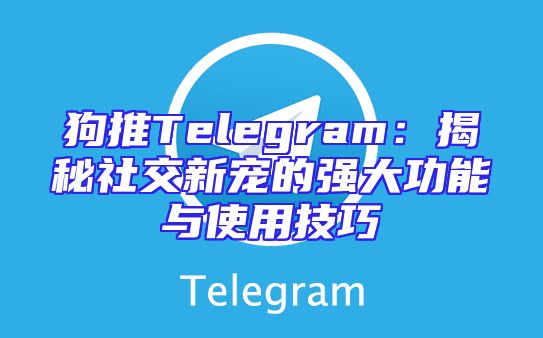 狗推Telegram：揭秘社交新宠的强大功能与使用技巧