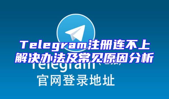 Telegram注册连不上解决办法及常见原因分析