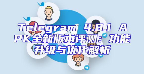 Telegram 4.8.1 APK全新版本评测：功能升级与优化解析