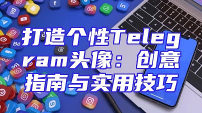 打造个性Telegram头像：创意指南与实用技巧