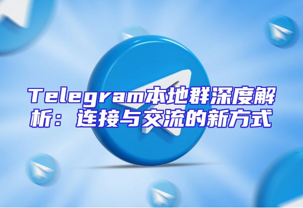 Telegram本地群深度解析：连接与交流的新方式