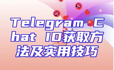 Telegram Chat ID获取方法及实用技巧