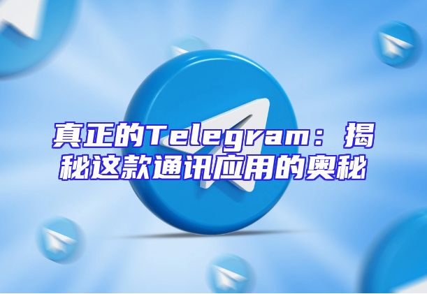 真正的Telegram：揭秘这款通讯应用的奥秘