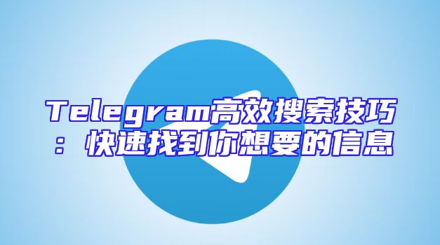 Telegram高效搜索技巧：快速找到你想要的信息