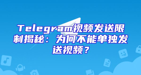 Telegram视频发送限制揭秘：为何不能单独发送视频？