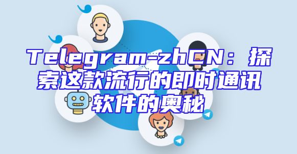 Telegram-zhCN：探索这款流行的即时通讯软件的奥秘