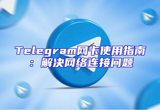 Telegram网卡使用指南：解决网络连接问题